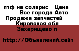 птф на солярис › Цена ­ 1 500 - Все города Авто » Продажа запчастей   . Кировская обл.,Захарищево п.